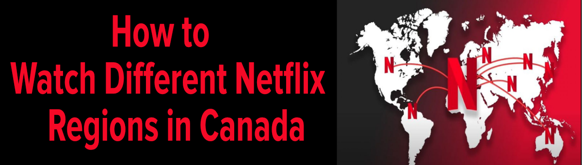 How to Watch Different Regions of Netflix in Canada