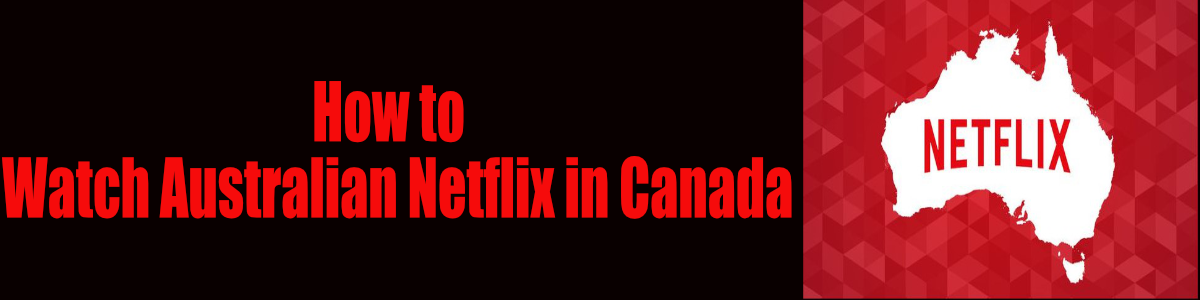 How to Watch Australian Netflix in Canada