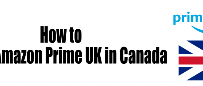 how to watch Amazon Prime UK in Canada