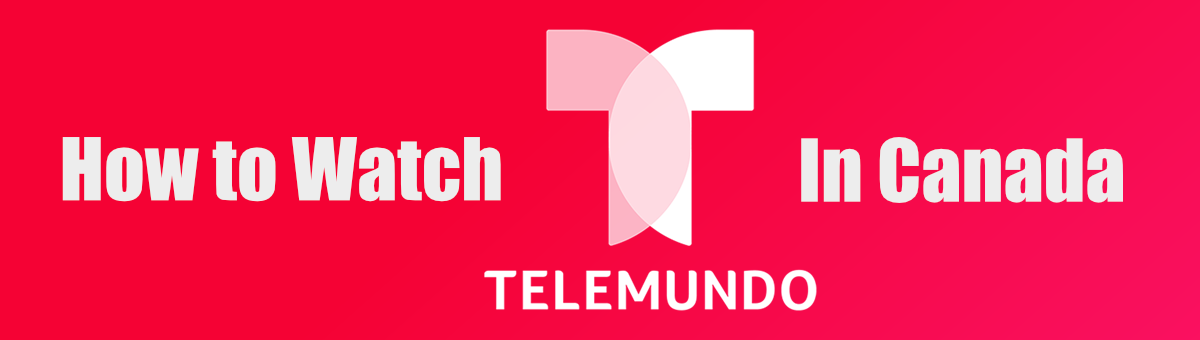 How to Watch Telemundo in Canada