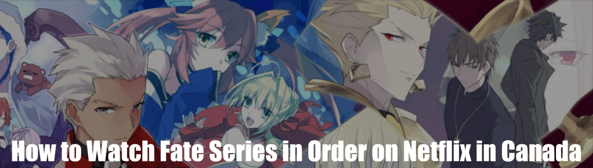 How to Watch Fate Series in Order on Netflix in Canada