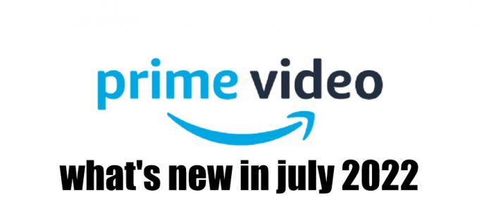 Whats new on Prime Video in July 2022